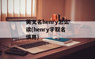 英文名henry怎么读(henry字取名慎用)