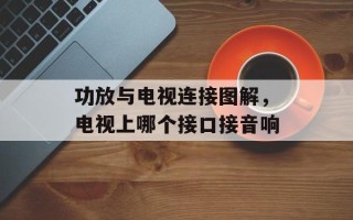 功放与电视连接图解，电视上哪个接口接音响