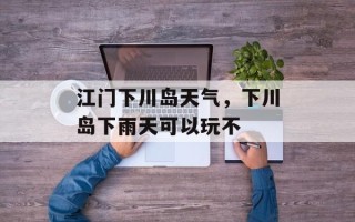江门下川岛天气，下川岛下雨天可以玩不
