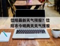 信阳最新天气预报？信阳市今明两天天气预报