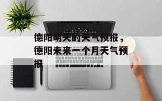德阳明天的天气预报，德阳未来一个月天气预报