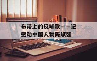 布带上的反哺歌——记感动中国人物陈斌强