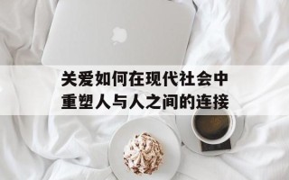 关爱如何在现代社会中重塑人与人之间的连接