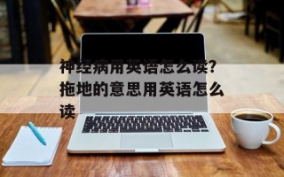 神经病用英语怎么读？拖地的意思用英语怎么读