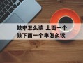 鼓卑怎么读 上面一个鼓下面一个卑怎么读