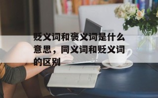贬义词和褒义词是什么意思，同义词和贬义词的区别
