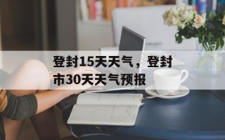 登封15天天气，登封市30天天气预报