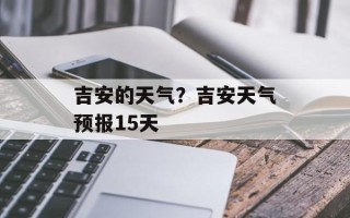 吉安的天气？吉安天气预报15天