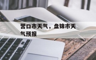 营口市天气，盘锦市天气预报