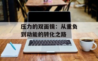 压力的双面镜：从重负到动能的转化之路