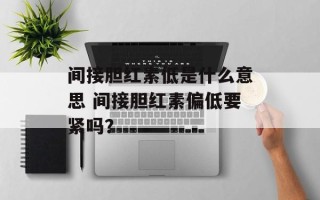 间接胆红素低是什么意思 间接胆红素偏低要紧吗？