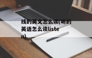 线的英文怎么读(听的英语怎么读listen)