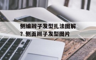 侧编辫子发型扎法图解？侧面辫子发型图片