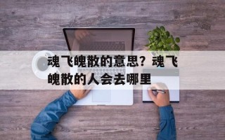 魂飞魄散的意思？魂飞魄散的人会去哪里