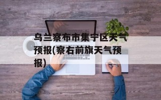 乌兰察布市集宁区天气预报(察右前旗天气预报)