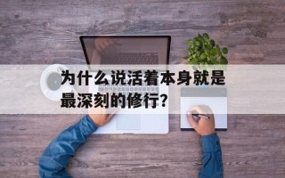 为什么说活着本身就是最深刻的修行？