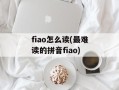 fiao怎么读(最难读的拼音fiao)