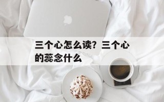 三个心怎么读？三个心的蕊念什么
