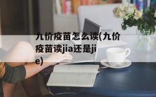 九价疫苗怎么读(九价疫苗读jia还是jie)