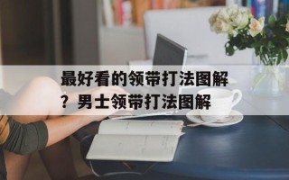 最好看的领带打法图解？男士领带打法图解