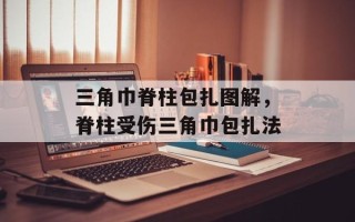三角巾脊柱包扎图解，脊柱受伤三角巾包扎法