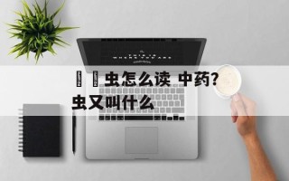 蟭蟟虫怎么读 中药？虫又叫什么