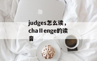 judges怎么读，chaⅡenge的读音