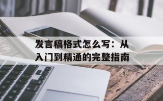发言稿格式怎么写：从入门到精通的完整指南