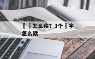 垚燚怎么读？3个垚字怎么读
