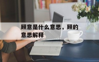 顾意是什么意思，顾的意思解释
