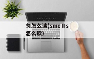 匀怎么读(smeⅡs怎么读)
