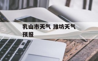 乳山市天气 潍坊天气预报