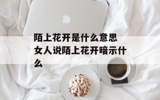 陌上花开是什么意思 女人说陌上花开暗示什么