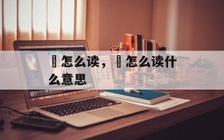 栯怎么读，奣怎么读什么意思