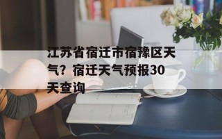江苏省宿迁市宿豫区天气？宿迁天气预报30天查询