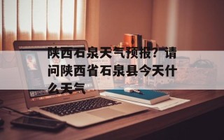 陕西石泉天气预报？请问陕西省石泉县今天什么天气
