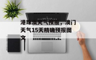港珠澳天气预报，澳门天气15天精确预报图文