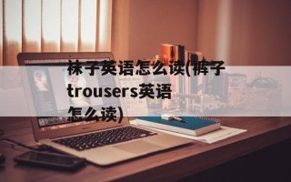 袜子英语怎么读(裤子trousers英语怎么读)