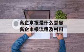 高企申报是什么意思 高企申报流程及材料