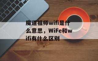 魔道祖师wifi是什么意思，WiFe和wifi有什么区别