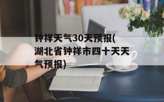 钟祥天气30天预报(湖北省钟祥市四十天天气预报)