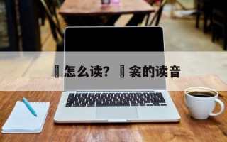 襥怎么读？襥衾的读音