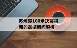 苏炳添100米决赛视频的震撼瞬间解析