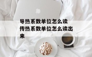 导热系数单位怎么读 传热系数单位怎么读出来