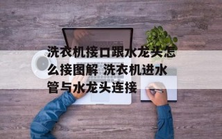 洗衣机接口跟水龙头怎么接图解 洗衣机进水管与水龙头连接