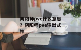 阴阳师pve什么意思？阴阳师pve输出式神
