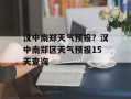 汉中南郑天气预报？汉中南郑区天气预报15天查询