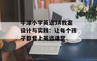 牛津小学英语3A教案设计与实践：让每个孩子都爱上英语课堂