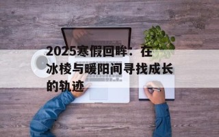 2025寒假回眸：在冰棱与暖阳间寻找成长的轨迹