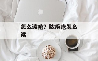 怎么读疮？脓疱疮怎么读